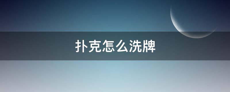 扑克怎么洗牌 扑克怎么洗牌对自己有利