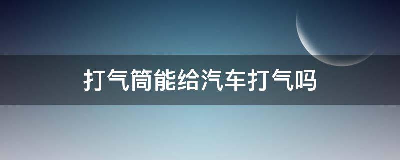 打气筒能给汽车打气吗 可以用气筒给汽车打气吗