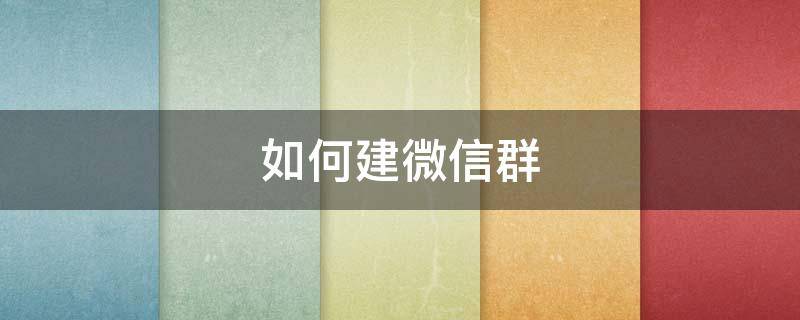 如何建微信群（如何建微信群拉人）