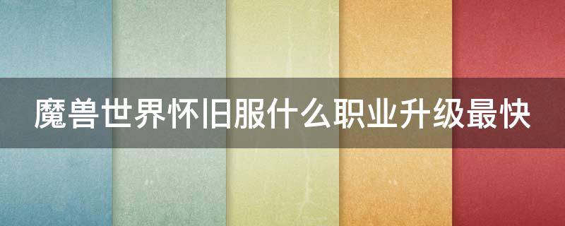 魔兽世界怀旧服什么职业升级最快 魔兽怀旧版什么职业升级最快