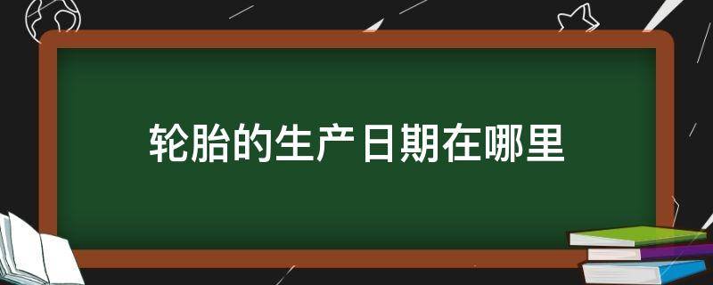 轮胎的生产日期在哪里（双星轮胎的生产日期在哪里）