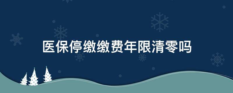 医保停缴缴费年限清零吗 医保断交多少个月会清零