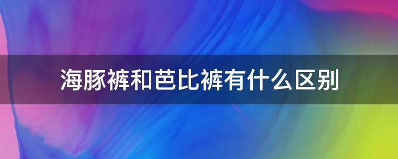 海豚裤和芭比裤有什么区别 芭比裤的区别