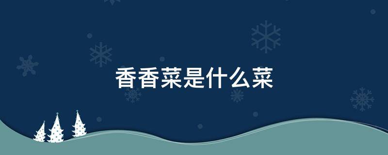 香香菜是什么菜（香香的菜叫什么）