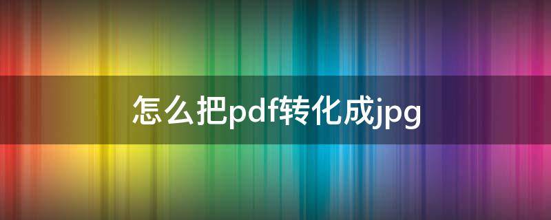 怎么把pdf转化成jpg 怎么把pdf转化成word