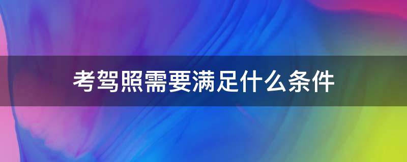 考驾照需要满足什么条件 考驾照需要满足的条件