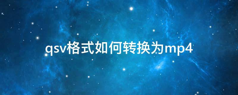 qsv格式如何转换为mp4（qsv格式怎么转换成mp4）