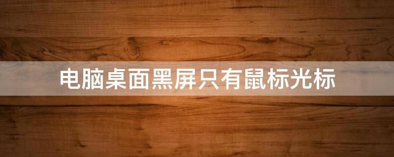 电脑桌面黑屏只有鼠标光标 电脑桌面黑屏只有鼠标光标怎么办