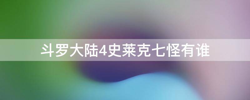 斗罗大陆4史莱克七怪有谁（斗罗四的史莱克七怪有谁）