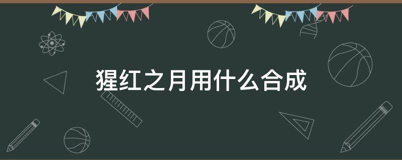 猩红之月用什么合成（猩红之月的装备怎么合成）