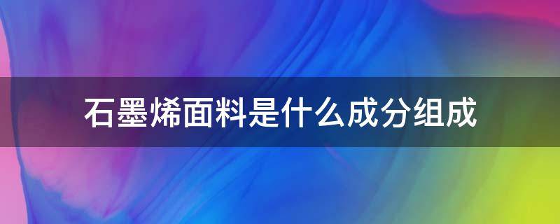 石墨烯面料是什么成分组成 石墨烯面料功能介绍图片