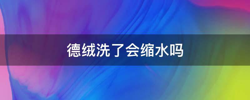 德绒洗了会缩水吗 德绒的洗了会宽松吗