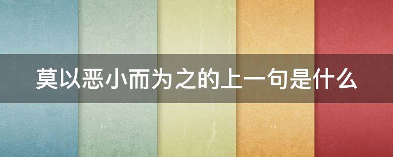 莫以恶小而为之的上一句是什么 莫以恶小而不为,莫以善小而为之的意思