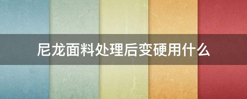 尼龙面料处理后变硬用什么（尼龙面料怎么变软）