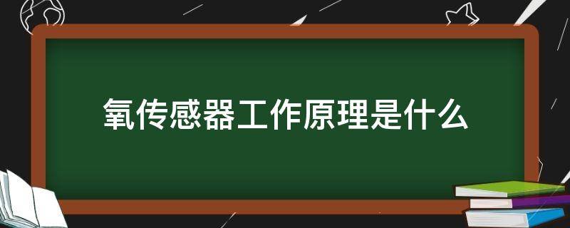 氧传感器工作原理是什么（氧传感器的工作原理是什么?）