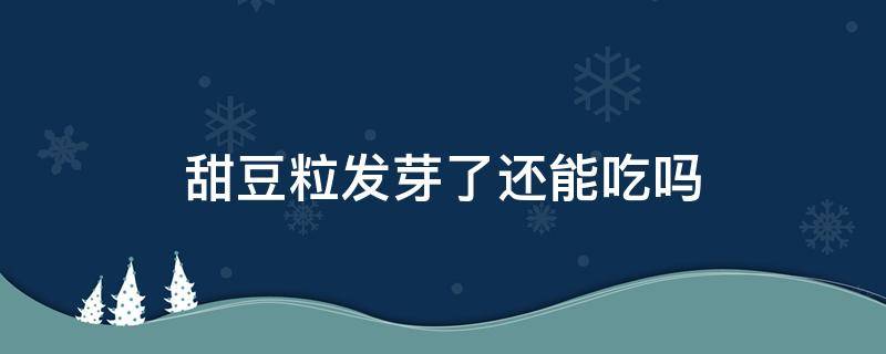 甜豆粒发芽了还能吃吗（发了芽的甜豆还能吃吗?）