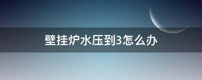 壁挂炉水压到3怎么办 壁挂炉压力到3了怎么办