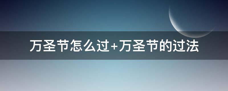 万圣节怎么过（万圣节怎么过的）