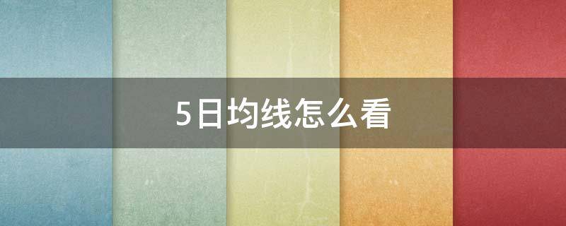 5日均线怎么看（同花顺5日均线怎么看）