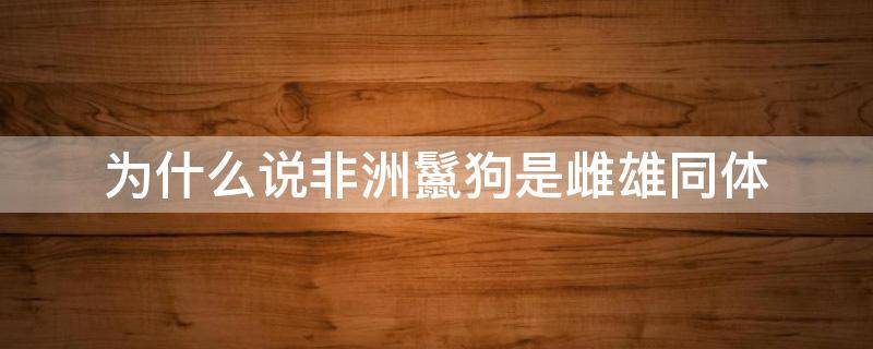 为什么说非洲鬣狗是雌雄同体 非洲斑鬣狗雌雄同体