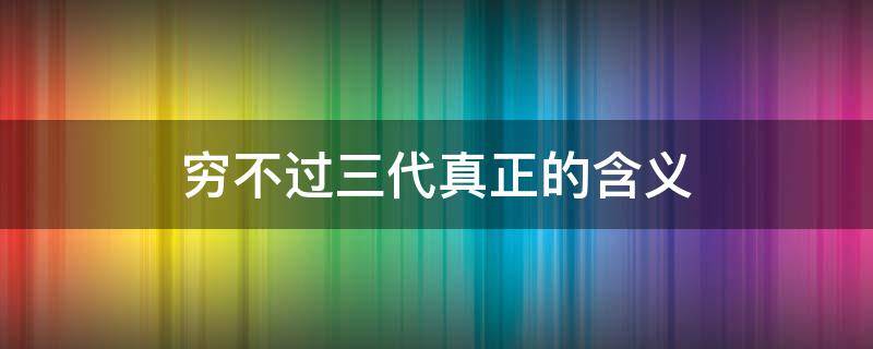 穷不过三代真正的含义 什么叫做穷不过三代