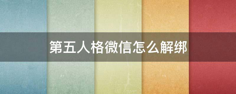 第五人格微信怎么解绑 第五人格微信绑定怎么解绑