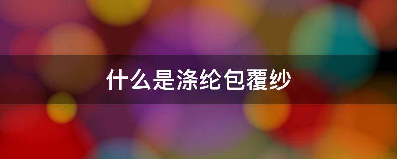 什么是涤纶包覆纱 涤纶包覆丝是什么