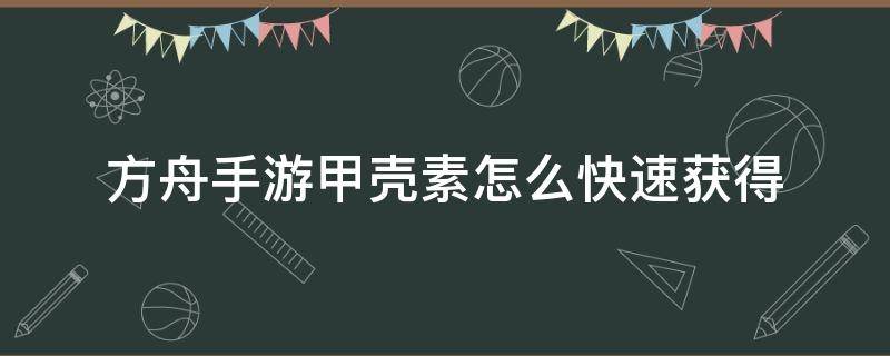 方舟手游甲壳素怎么快速获得（方舟手游如何快速获得甲壳素）