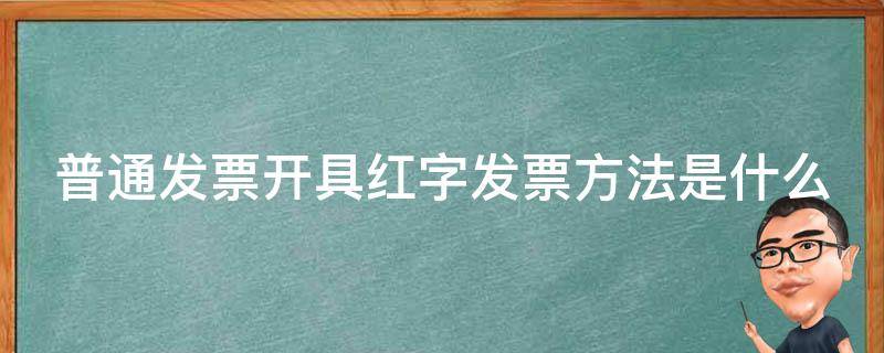普通发票开具红字发票方法是什么 普通发票开红字发票怎么操作