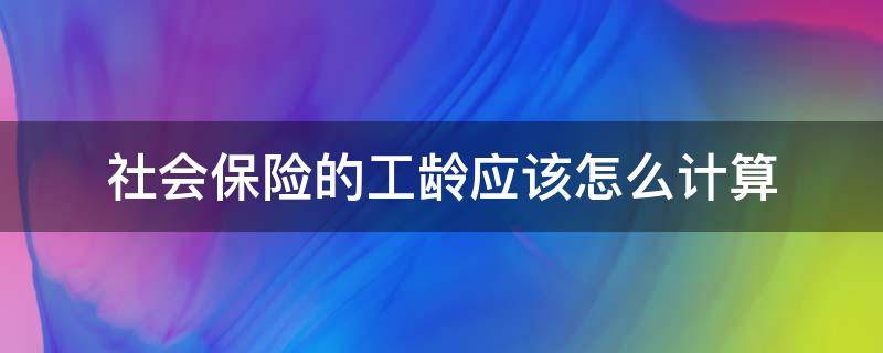 社会保险的工龄应该怎么计算 社保局如何计算工龄
