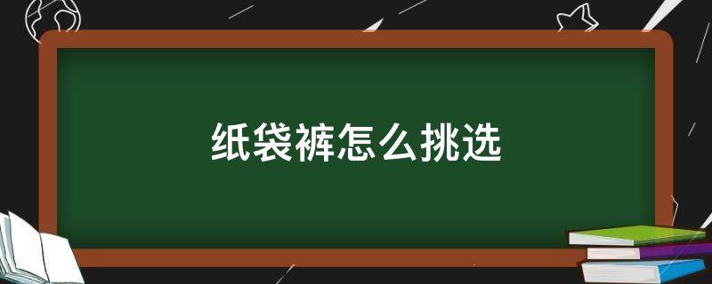 纸袋裤怎么挑选 纸袋裤适合什么身材