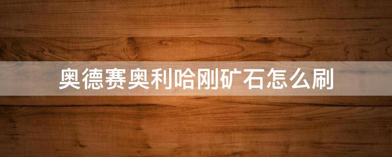 奥德赛奥利哈刚矿石怎么刷 奥德赛奥利哈刚怎么刷