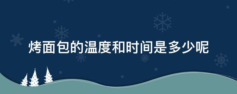 烤面包的温度和时间是多少呢（烤面包时间和温度各多少）