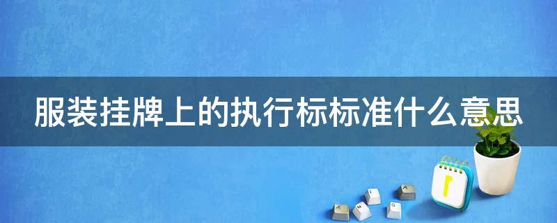 服装挂牌上的执行标标准什么意思 衣服吊牌上面的执行标准是什么意思