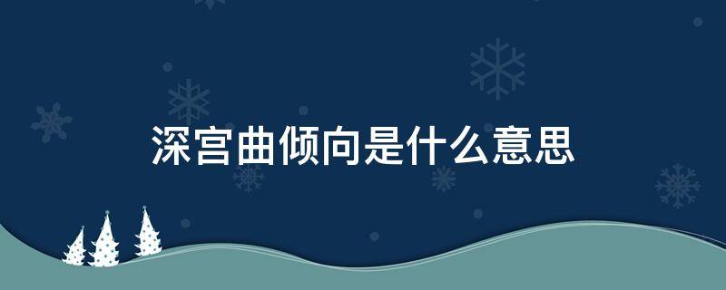 深宫曲倾向是什么意思 易次元深宫曲倾向是什么意思