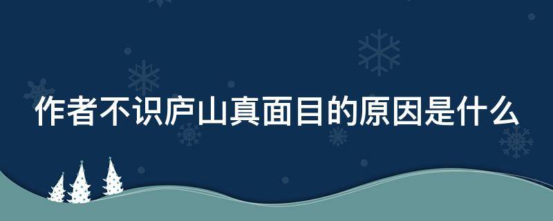 作者不识庐山真面目的原因是什么（作者不识庐山真面目的原因是什么用诗句作答）
