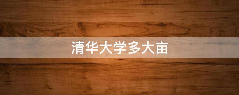 清华大学多大亩 清华大学多大亩地