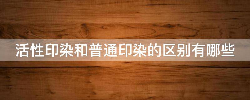 活性印染和普通印染的区别有哪些 活性印染好吗