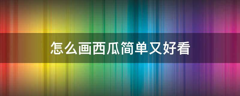 怎么画西瓜简单又好看 西瓜怎么画最简单的