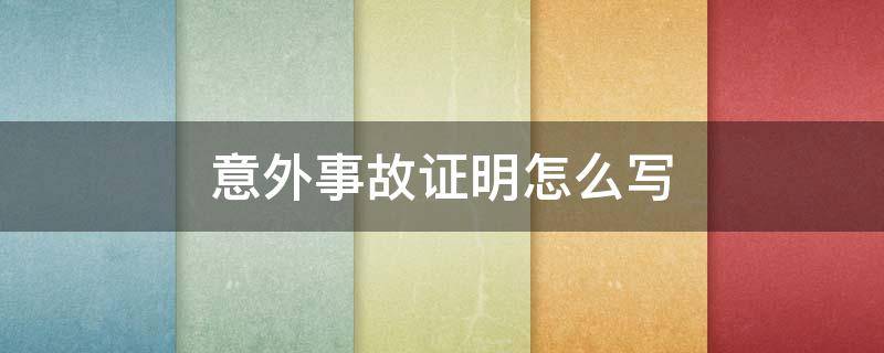 意外事故证明怎么写（个人意外事故证明怎么写）
