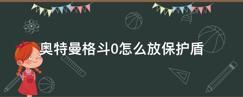 奥特曼格斗0怎么放保护盾 奥特曼格斗进化0怎么放保护盾
