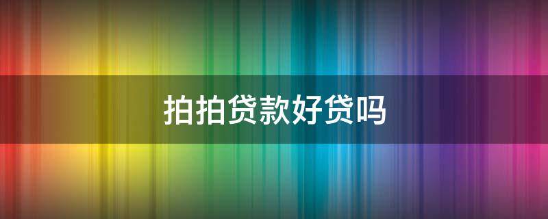 拍拍贷款好贷吗（拍拍贷好嘛）