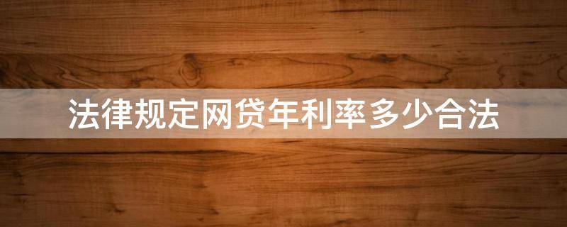 法律规定网贷年利率多少合法（国家规定网贷年利率多少是合法）