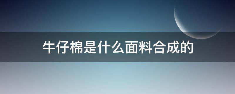 牛仔棉是什么面料合成的（纯棉牛仔布是什么面料）