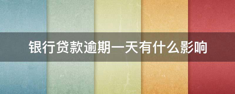 银行贷款逾期一天有什么影响（银行房贷逾期一天会有什么影响）