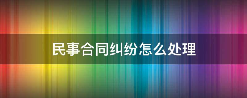 民事合同纠纷怎么处理 民事合同纠纷怎么处理,法院误判怎么办?