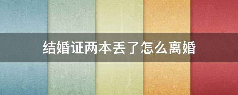 结婚证两本丢了怎么离婚 结婚证两本丢了可以离婚吗