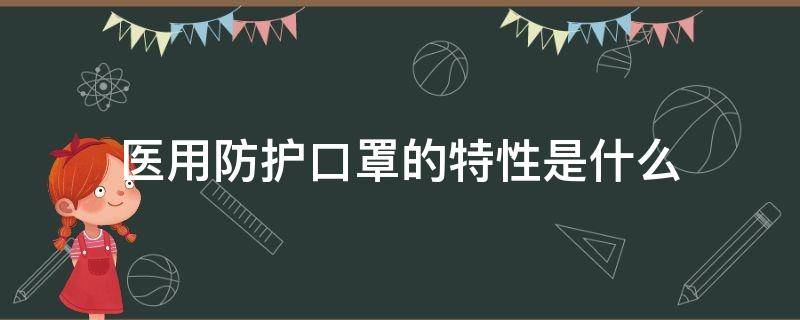 医用防护口罩的特性是什么（医用防护口罩用于什么防护）