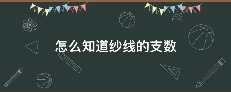 怎么知道纱线的支数（面料纱线支数怎么测）