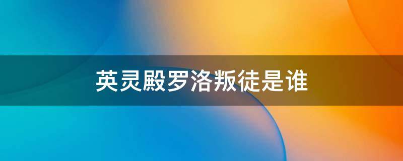 英灵殿罗洛叛徒是谁（英灵殿罗洛叛徒）